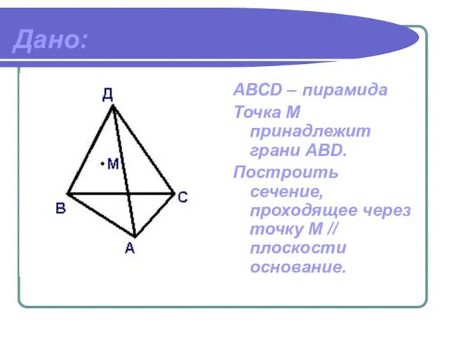 Дано: АВСD – пирамида Точка М принадлежит грани ABD. Построить сечение, проходящее