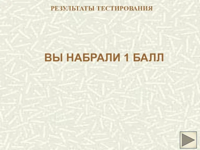 РЕЗУЛЬТАТЫ ТЕСТИРОВАНИЯ ВЫ НАБРАЛИ 1 БАЛЛ