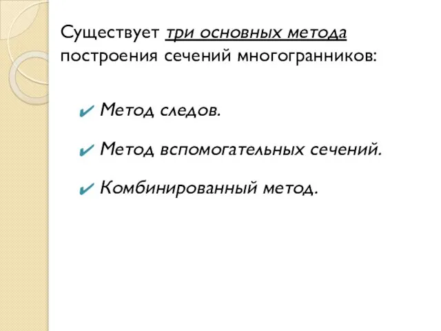 Существует три основных метода построения сечений многогранников: Метод следов. Метод вспомогательных сечений. Комбинированный метод.