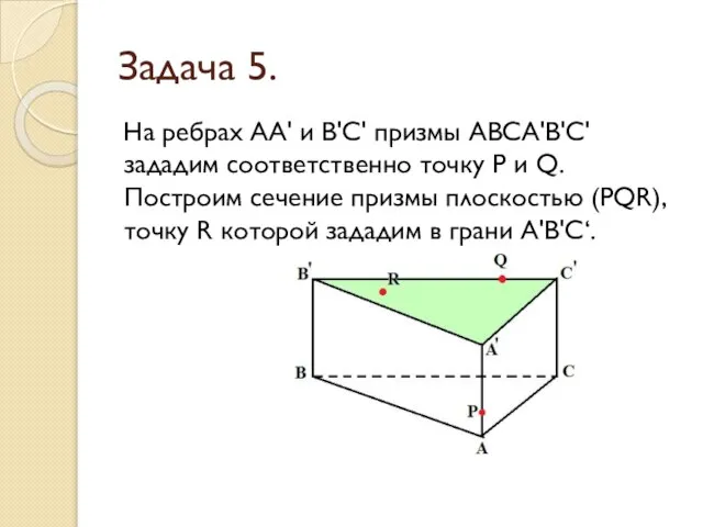 Задача 5. На ребрах АА' и В'С' призмы АВСА'В'С' зададим соответственно точку