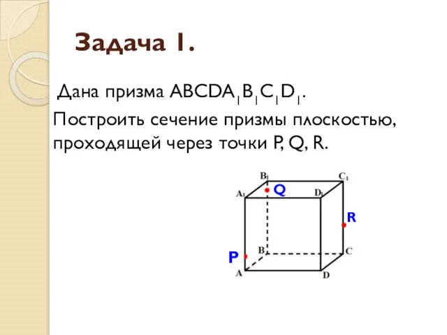 Задача 1. Дана призма ABCDA1B1C1D1. Построить сечение призмы плоскостью, проходящей через точки