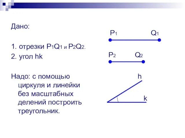 Дано: 1. отрезки P1Q1 и P2Q2. 2. угол hk Надо: с помощью