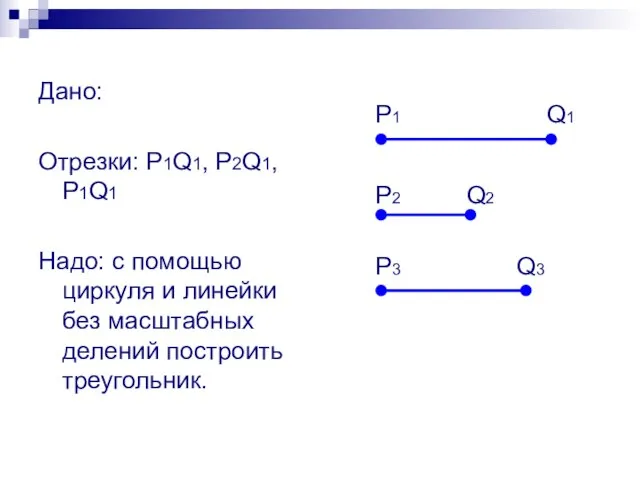 Дано: Отрезки: P1Q1, P2Q1, P1Q1 Надо: с помощью циркуля и линейки без