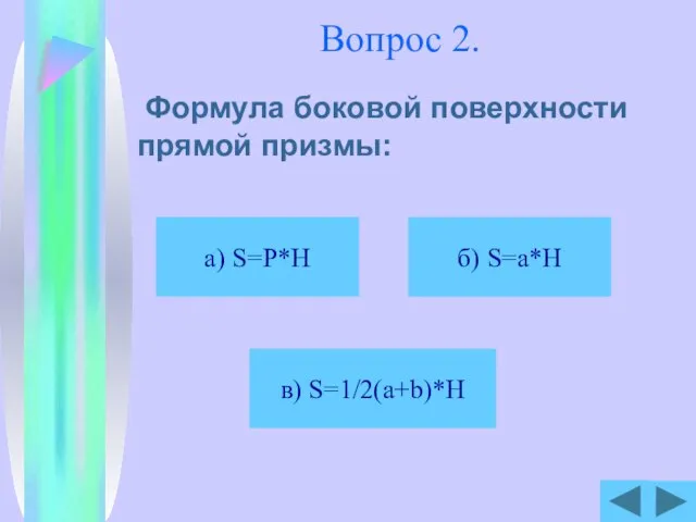 Вопрос 2. Формула боковой поверхности прямой призмы: б) S=a*H в) S=1/2(a+b)*H а) S=P*H