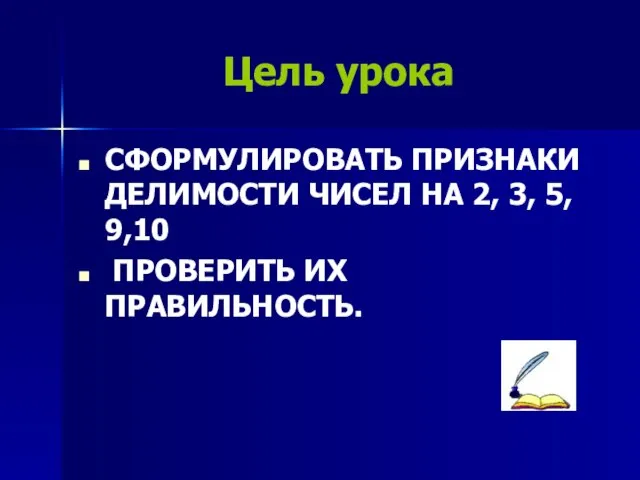 Цель урока СФОРМУЛИРОВАТЬ ПРИЗНАКИ ДЕЛИМОСТИ ЧИСЕЛ НА 2, 3, 5, 9,10 ПРОВЕРИТЬ ИХ ПРАВИЛЬНОСТЬ.