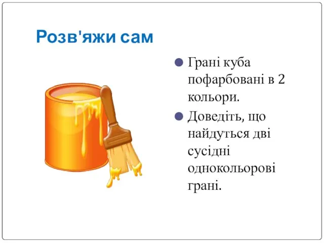 Розв'яжи сам Грані куба пофарбовані в 2 кольори. Доведіть, що найдуться дві сусідні однокольорові грані.