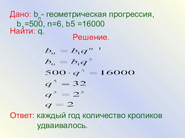 Дано: bn- геометрическая прогрессия, b1=500, n=6, b5 =16000 Найти: q. Решение. Ответ: