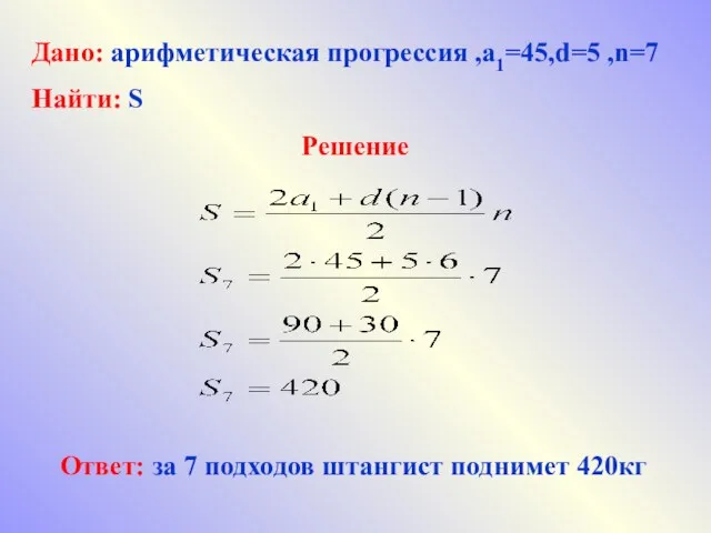 Дано: арифметическая прогрессия ,а1=45,d=5 ,n=7 Найти: S Решение Ответ: за 7 подходов штангист поднимет 420кг