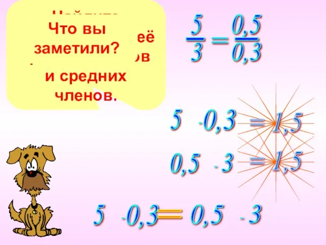 Запишите пропорцию. Найдите произведение её крайних членов и средних членов. Что вы заметили? =