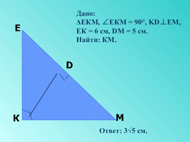 Дано: ΔЕКМ, ∠ЕКМ = 90°, KD⊥ЕМ, ЕК = 6 см, DM =