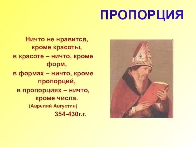 ПРОПОРЦИЯ Ничто не нравится, кроме красоты, в красоте – ничто, кроме форм,