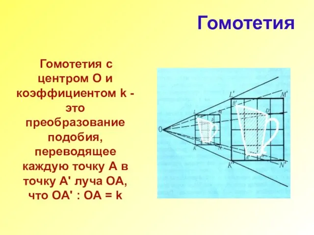 Гомотетия Гомотетия с центром О и коэффициентом k -это преобразование подобия, переводящее