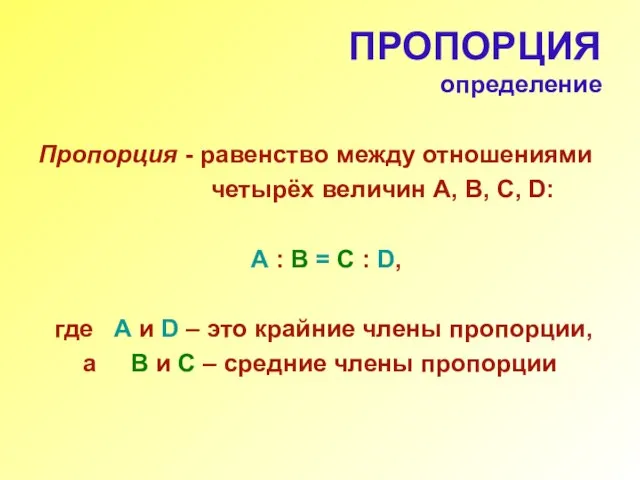 ПРОПОРЦИЯ определение Пропорция - равенство между отношениями четырёх величин А, В, С,