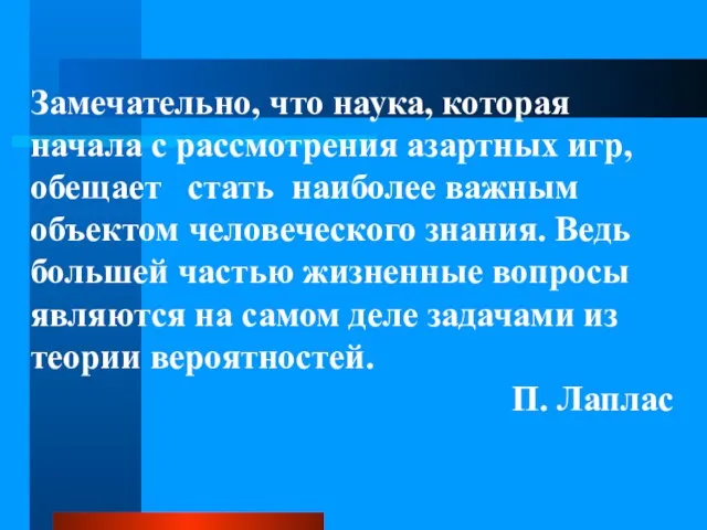 Замечательно, что наука, которая начала с рассмотрения азартных игр, обещает стать наиболее