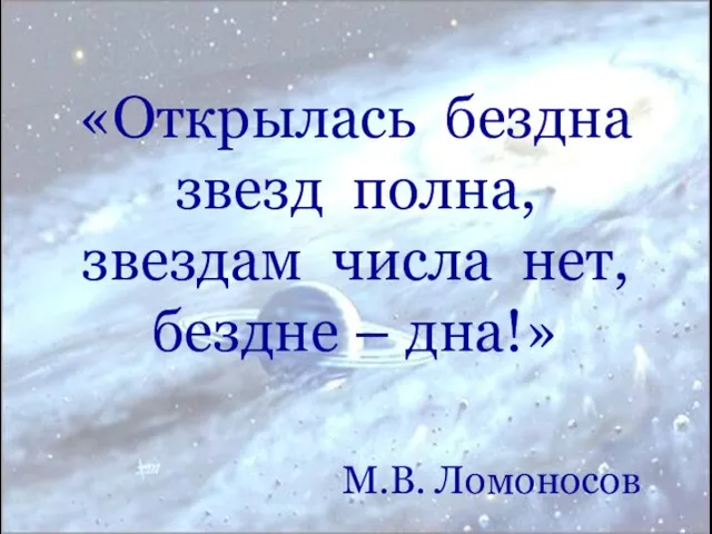 «Открылась бездна звезд полна, звездам числа нет, бездне – дна!» М.В. Ломоносов