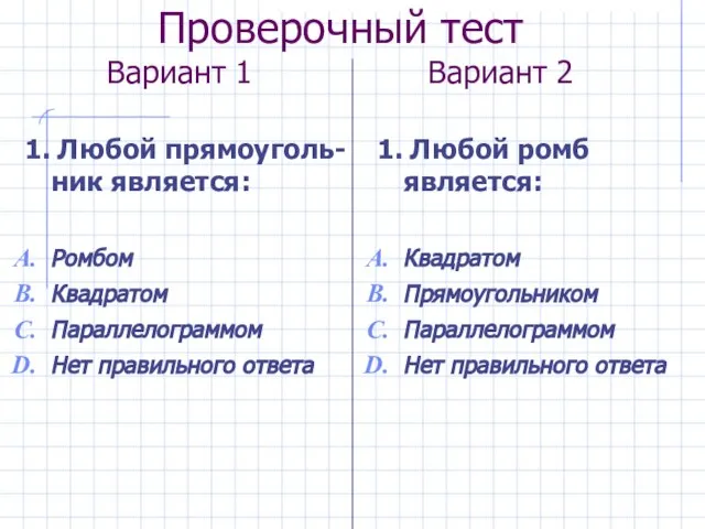 Проверочный тест Вариант 1 Вариант 2 1. Любой прямоуголь-ник является: Ромбом Квадратом