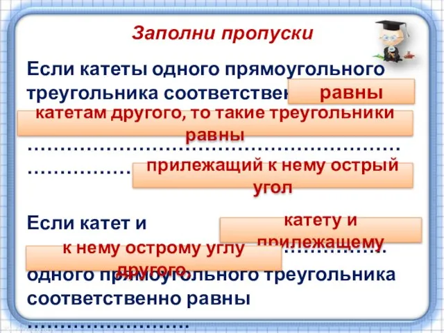 Заполни пропуски Если катеты одного прямоугольного треугольника соответственно ……………….. ………………………………………………………………….. Если катет