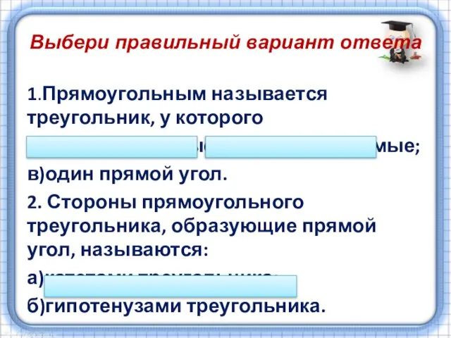 Выбери правильный вариант ответа 1.Прямоугольным называется треугольник, у которого а)все углы прямые;