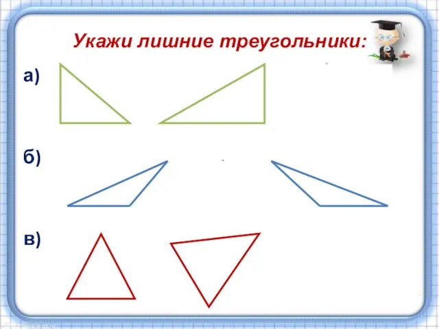 Укажи лишние треугольники: а) б) в)