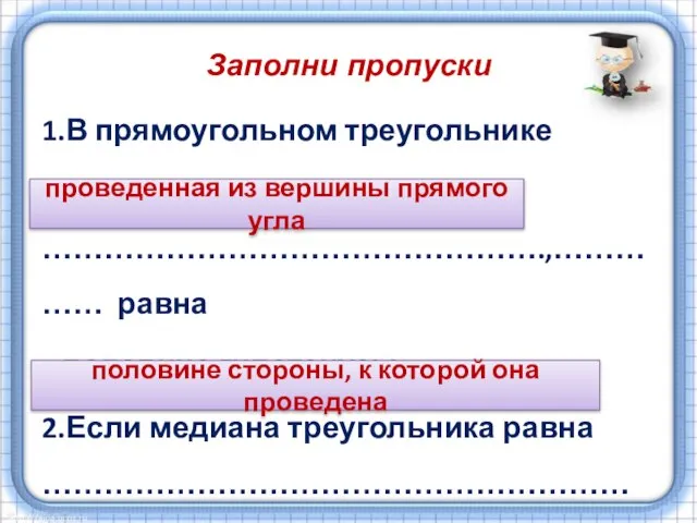 Заполни пропуски 1.В прямоугольном треугольнике медиана, ………………………………………….,…………… равна половине гипотенузы. 2.Если медиана