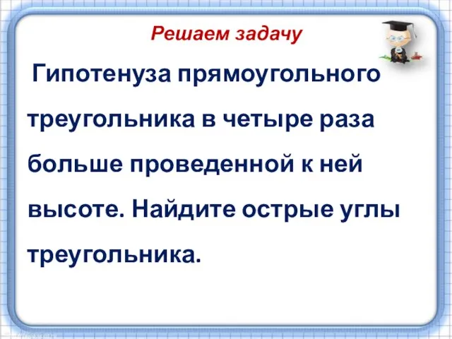 Решаем задачу Гипотенуза прямоугольного треугольника в четыре раза больше проведенной к ней