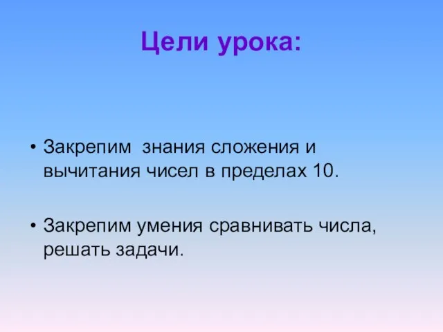 Цели урока: Закрепим знания сложения и вычитания чисел в пределах 10. Закрепим