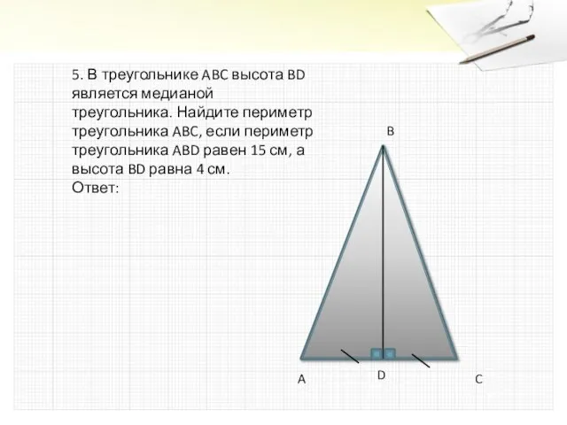 5. В треугольнике ABC высота BD является медианой треугольника. Найдите периметр треугольника