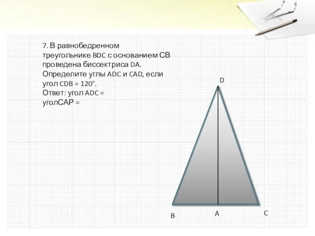 7. В равнобедренном треугольнике BDC с основанием СВ проведена биссектриса DA. Определите