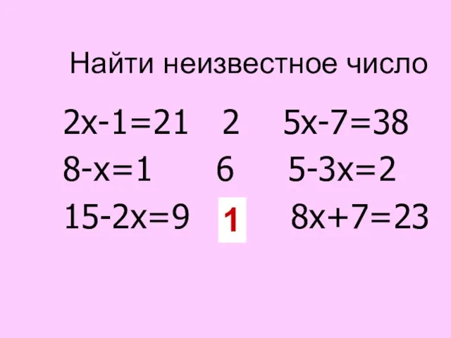 Найти неизвестное число 2х-1=21 2 5х-7=38 8-х=1 6 5-3х=2 15-2х=9 ? 8х+7=23 1