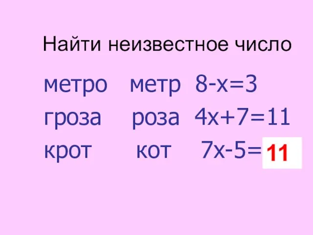 Найти неизвестное число метро метр 8-х=3 гроза роза 4х+7=11 крот кот 7х-5=? 11