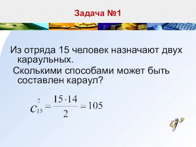 Задача №1 Из отряда 15 человек назначают двух караульных. Сколькими способами может быть составлен караул?