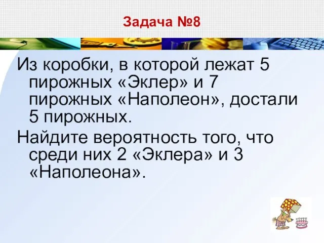 Задача №8 Из коробки, в которой лежат 5 пирожных «Эклер» и 7