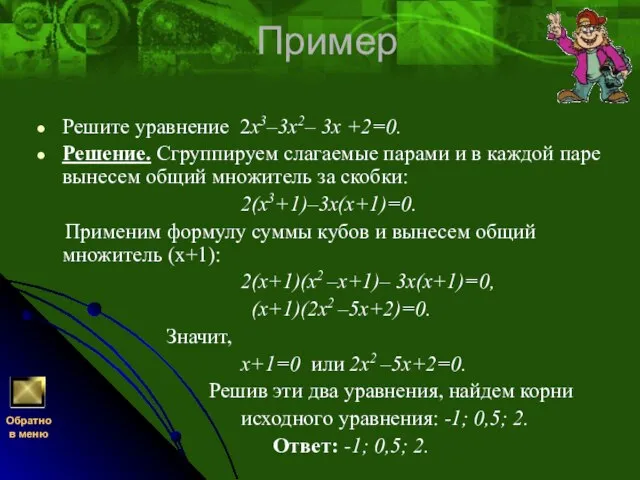 Пример Решите уравнение 2х3–3х2– 3х +2=0. Решение. Сгруппируем слагаемые парами и в