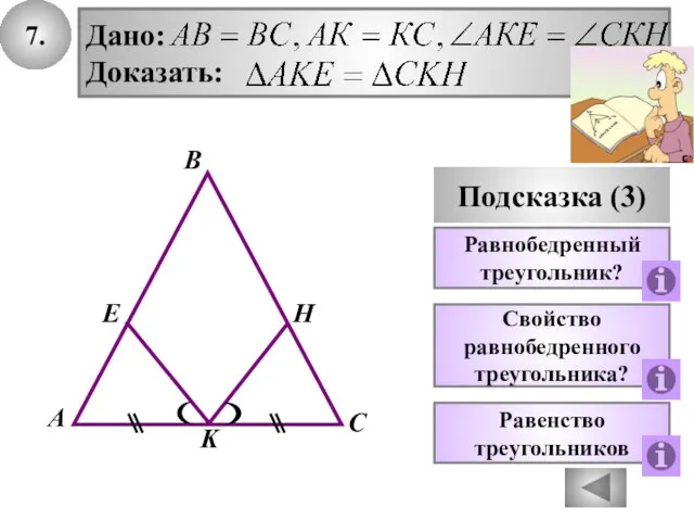 7. В А С Подсказка (3) K Равнобедренный треугольник? Свойство равнобедренного треугольника? E H Равенство треугольников
