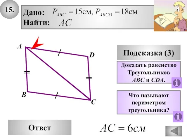 15. D Ответ А С Подсказка (3) Доказать равенство Треугольников ABC и