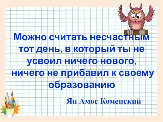 Можно считать несчастным тот день, в который ты не усвоил ничего нового,