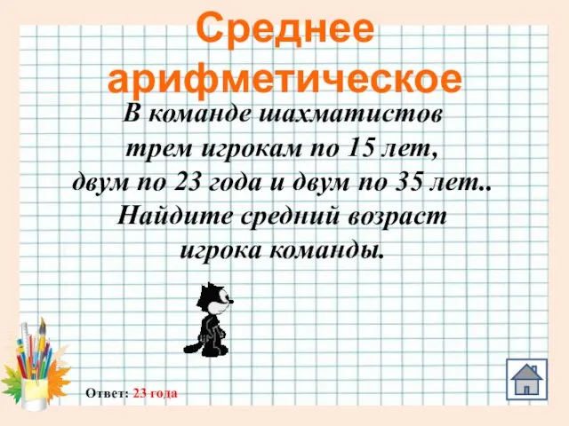 Среднее арифметическое Ответ: 23 года В команде шахматистов трем игрокам по 15