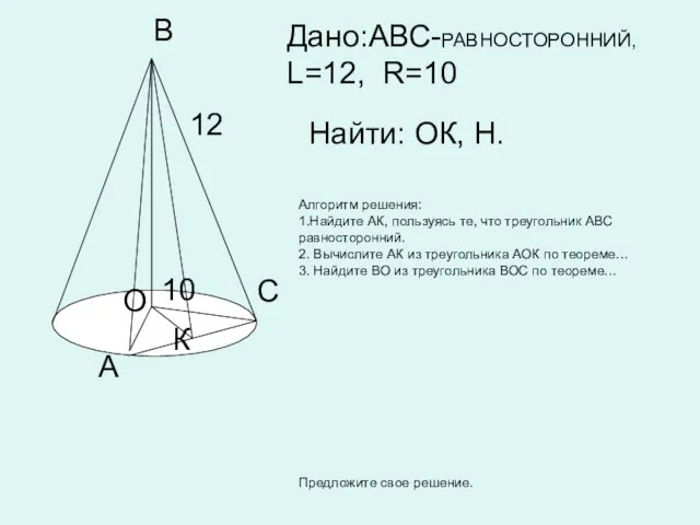 C А К В 12 О 10 Дано:АВС-РАВНОСТОРОННИЙ, L=12, R=10 Найти: ОК,