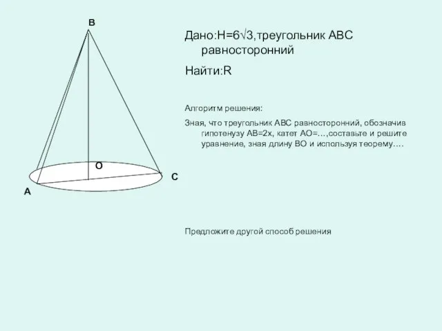 А В С О Дано:H=6√3,треугольник АВС равносторонний Найти:R Алгоритм решения: Зная, что