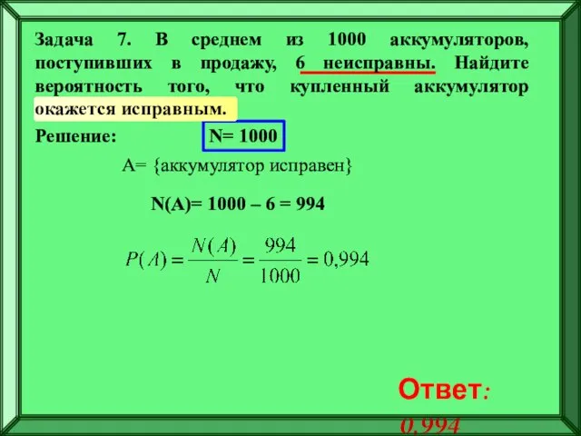 Решение: N= 1000 A= {аккумулятор исправен} N(A)= 1000 – 6 = 994