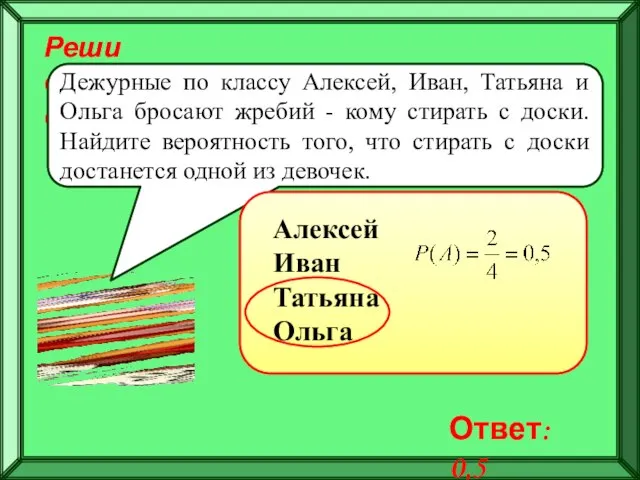 Реши самостоятельно! Дежурные по классу Алексей, Иван, Татьяна и Ольга бросают жребий