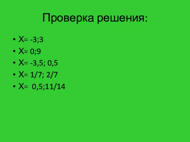 Проверка решения: Х= -3;3 Х= 0;9 Х= -3,5; 0,5 Х= 1/7; 2/7 Х= 0,5;11/14