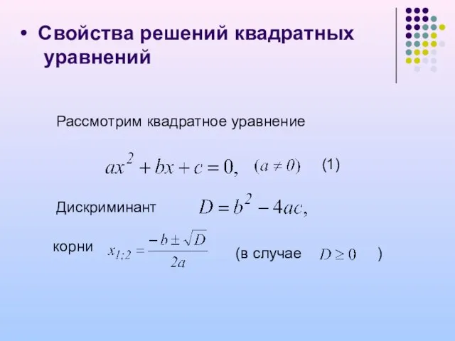 Свойства решений квадратных уравнений Рассмотрим квадратное уравнение (1) Дискриминант корни (в случае )