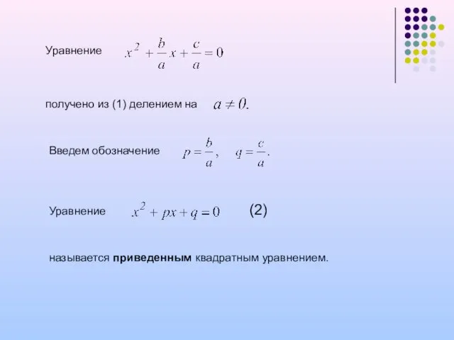 Уравнение получено из (1) делением на Введем обозначение Уравнение (2) называется приведенным квадратным уравнением.