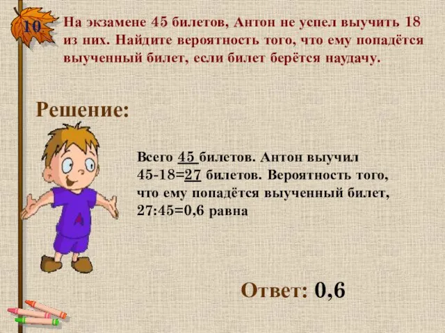 10. На экзамене 45 билетов, Антон не успел выучить 18 из них.