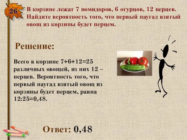 26. В корзине лежат 7 помидоров, 6 огурцов, 12 перцев. Найдите вероятность