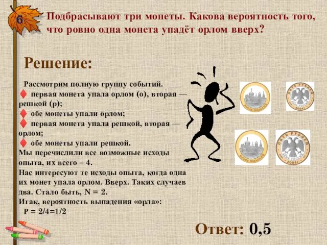 6. Подбрасывают три монеты. Какова вероятность того, что ровно одна монета упадёт