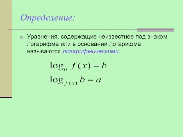 Определение: Уравнения, содержащие неизвестное под знаком логарифма или в основании логарифма называются логарифмическими.