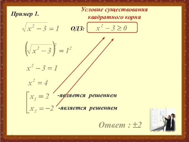 * Пример 1. ОДЗ: Условие существования квадратного корня -является решением -является решением
