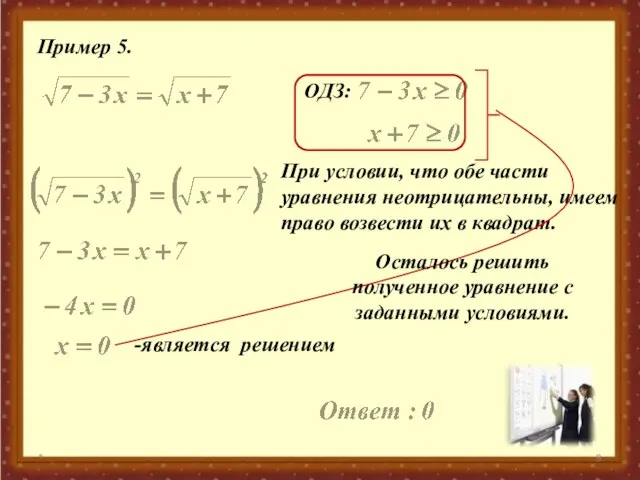 * Пример 5. ОДЗ: При условии, что обе части уравнения неотрицательны, имеем